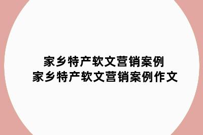 家乡特产软文营销案例 家乡特产软文营销案例作文